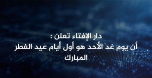 دار الإفتاء: غدا الأحد أول أيام عيد الفطر المبارك