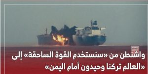 واشنطن من “سنستخدم القوة الساحقة” إلى “العالم تركنا وحيدون أمام اليمن”