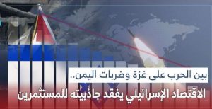 الاقتصاد الإسرائيلي يفقد جاذبيته للمستثمرين بسبب ضربات اليمن وصمود غزة