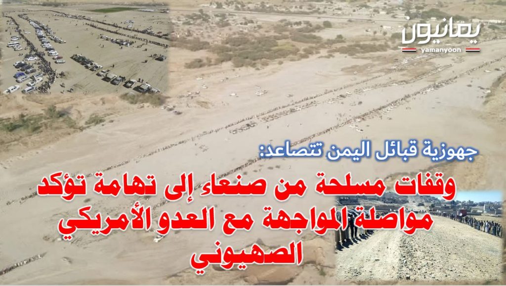 وقفات مسلحة من صنعاء إلى تهامة تؤكد النفير العام ومواصلة المواجهة مع العدو الأمريكي الصهيوني