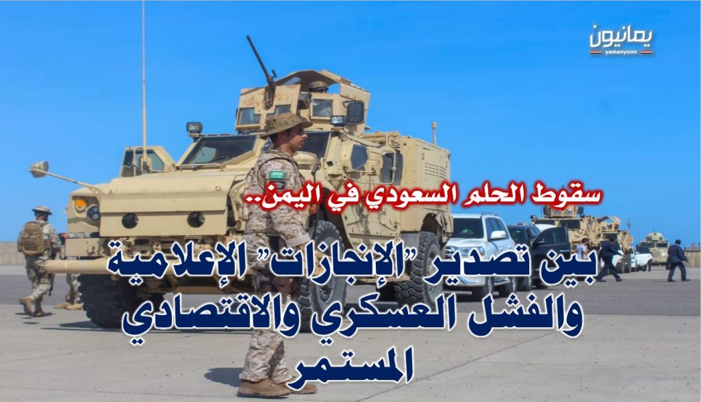 سقوط الحلم السعودي في اليمن.. بين تصدير “الإنجازات” الإعلامية والفشل العسكري والاقتصادي المستمر
