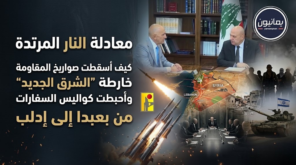 معادلة النار المرتدة.. كيف أسقطت صواريخ المقاومة خارطة “الشرق الجديد” وأحبطت كواليس السفارات من بعبدا إلى إدلب؟