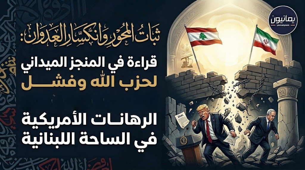 ثبات المحور وانكسار العدوان .. قراءة في المنجز الميداني لحزب الله وفشل الرهانات الأمريكية في الساحة اللبنانية