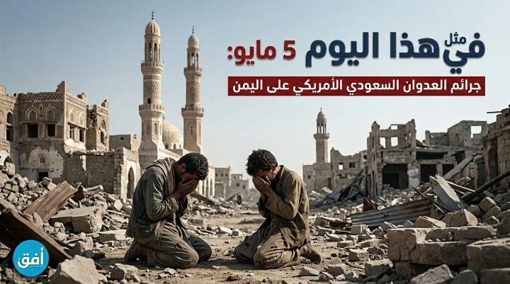 في مثل هذا اليوم 5 مايو جرائم العدوان الأمريكي السعودي الإماراتي بحق اليمن