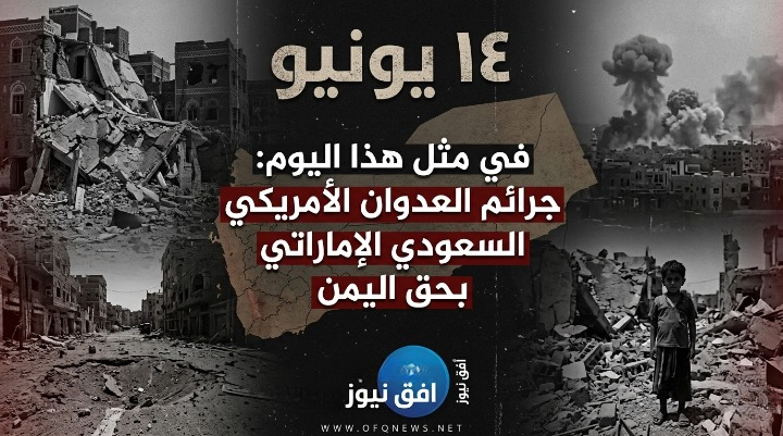 في مثل هذا اليوم 14 يونيو جرائم العدوان الأمريكي السعودي الإماراتي بحق اليمن