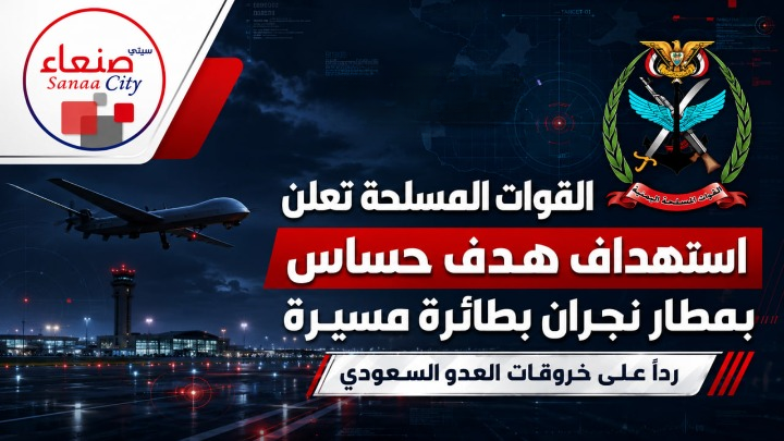 القوات المسلحة تعلن استهداف هدف حساس بمطار نجران بطائرة مسيرة رداً على خروقات العدو السعودي