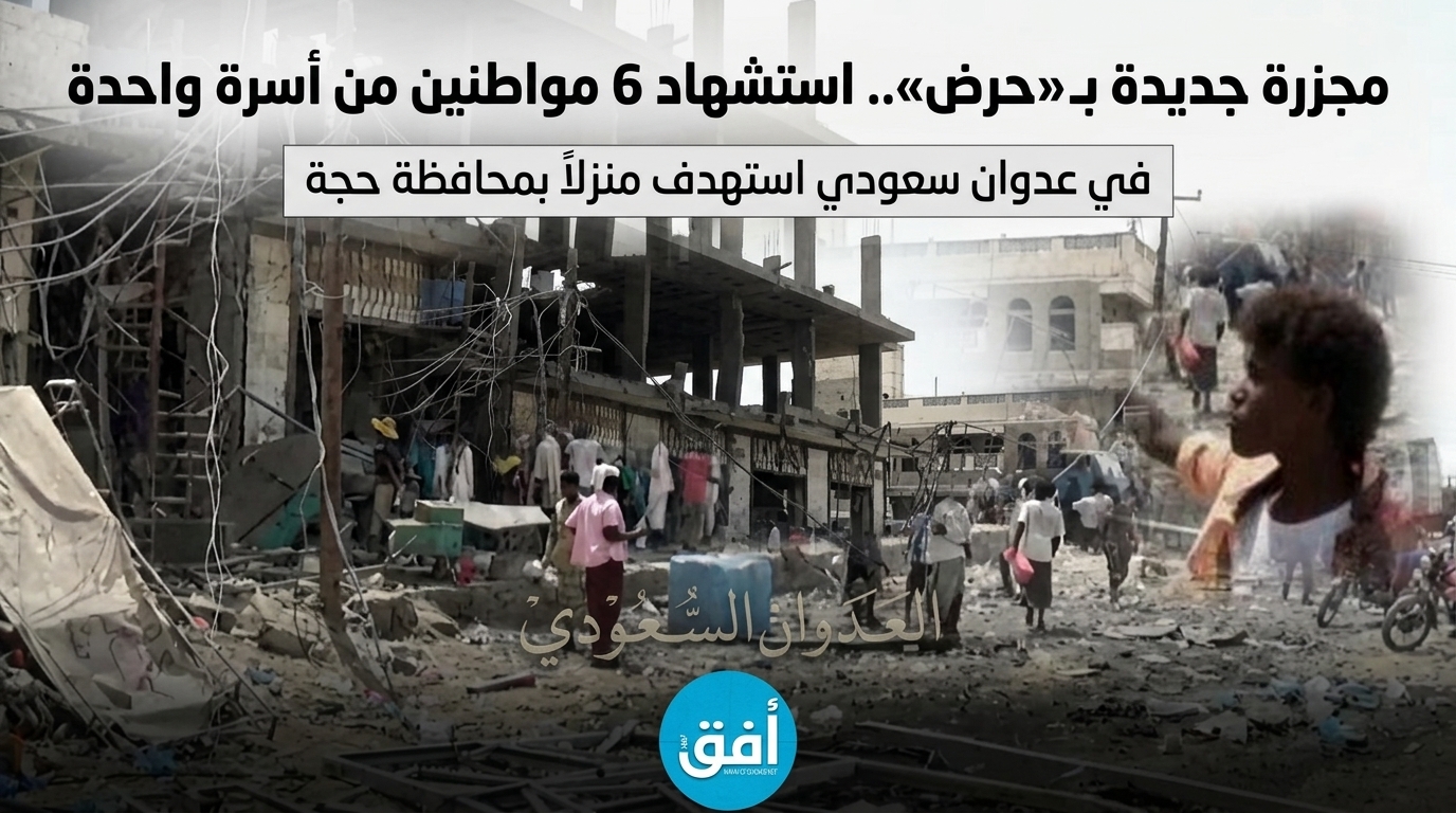 مجزرة جديدة بـ «حرض».. استشهاد 6 مواطنين من أسرة واحدة في عدوان سعودي على حجة